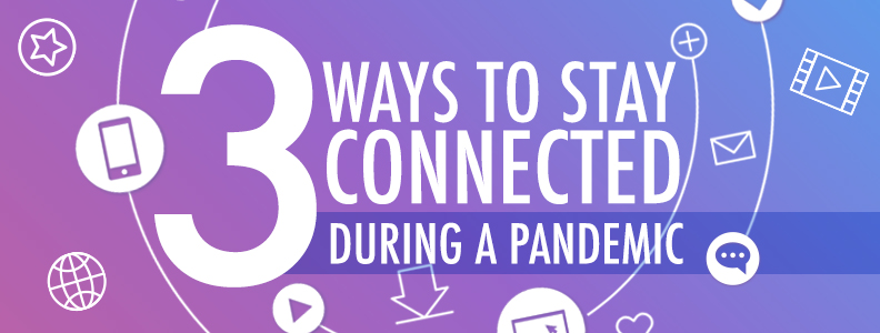 3 Ways to Stay Connected During a Pandemic